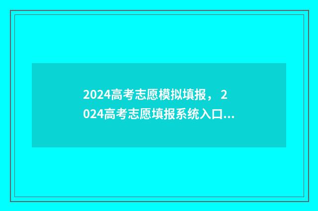 2024高考志愿模拟填报， 2024高考志愿填报系统入口 2024高考志愿模板