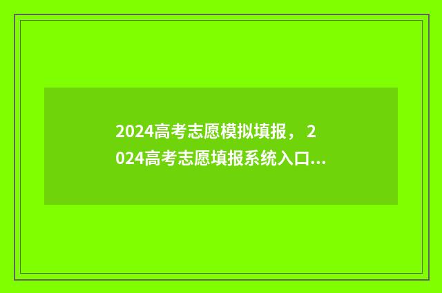 2024高考志愿模拟填报， 2024高考志愿填报系统入口 2024高考志愿模板