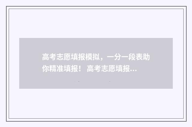 高考志愿填报模拟，一分一段表助你精准填报！ 高考志愿填报模板完整版