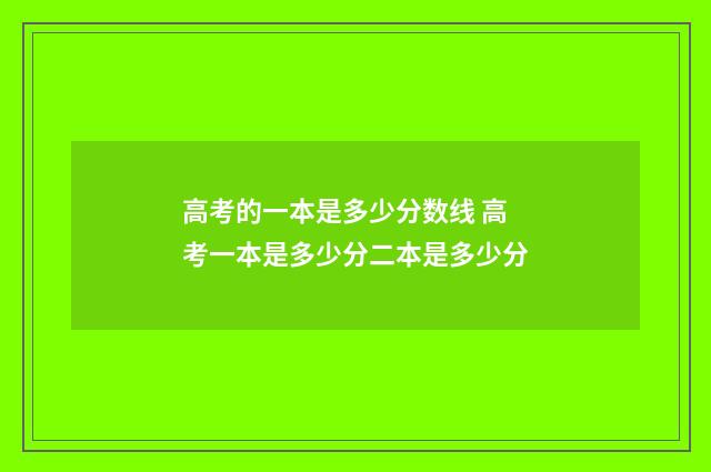 高考的一本是多少分数线 高考一本是多少分二本是多少分