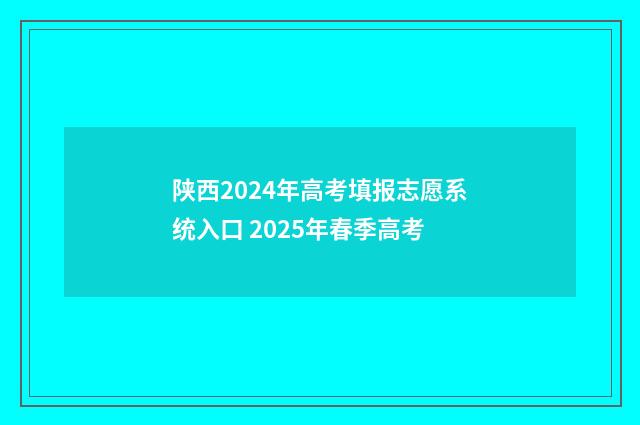陕西2024年高考填报志愿系统入口 2025年春季高考