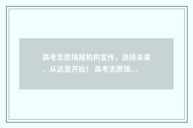 高考志愿填报机构宣传，选择未来，从这里开始！ 高考志愿填报机构