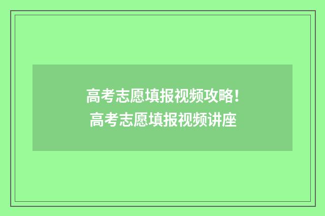 高考志愿填报视频攻略！ 高考志愿填报视频讲座