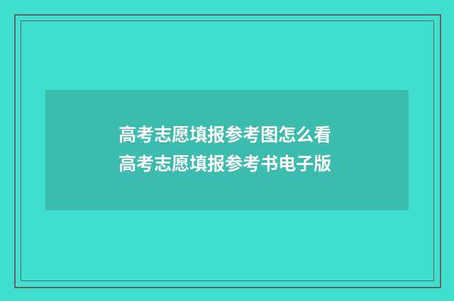 高考志愿填报参考图怎么看 高考志愿填报参考书电子版