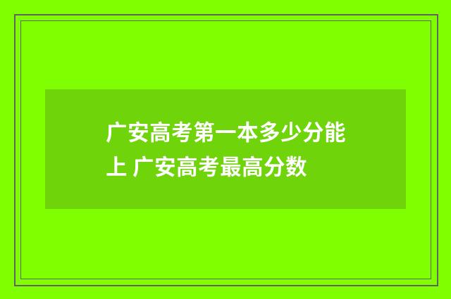 广安高考第一本多少分能上 广安高考最高分数