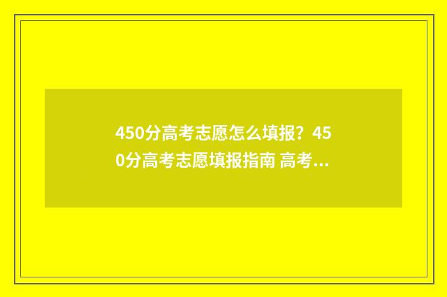 450分高考志愿怎么填报？450分高考志愿填报指南 高考450分可以报什么学校