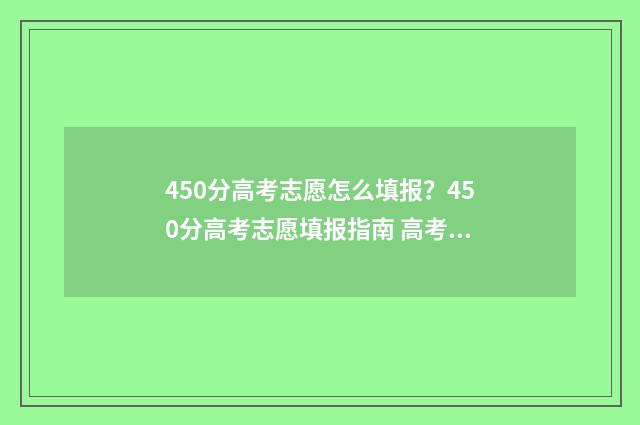 450分高考志愿怎么填报？450分高考志愿填报指南 高考450分可以报什么学校