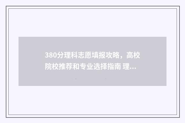 380分理科志愿填报攻略，高校院校推荐和专业选择指南 理科380分左右的大学