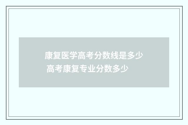 康复医学高考分数线是多少 高考康复专业分数多少