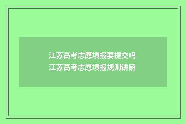 江苏高考志愿填报要提交吗 江苏高考志愿填报规则讲解