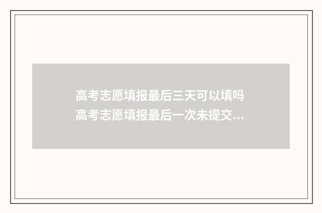 高考志愿填报最后三天可以填吗 高考志愿填报最后一次未提交怎么办