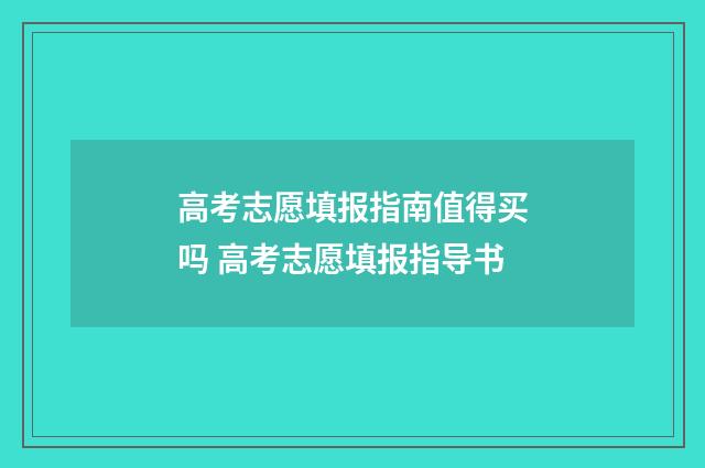 高考志愿填报指南值得买吗 高考志愿填报指导书