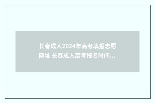 长春成人2024年高考填报志愿网址 长春成人高考报名时间2021