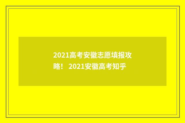2021高考安徽志愿填报攻略！ 2021安徽高考知乎