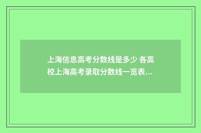 上海信息高考分数线是多少 各高校上海高考录取分数线一览表2021