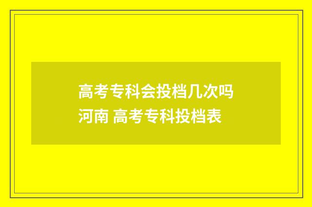 高考专科会投档几次吗河南 高考专科投档表