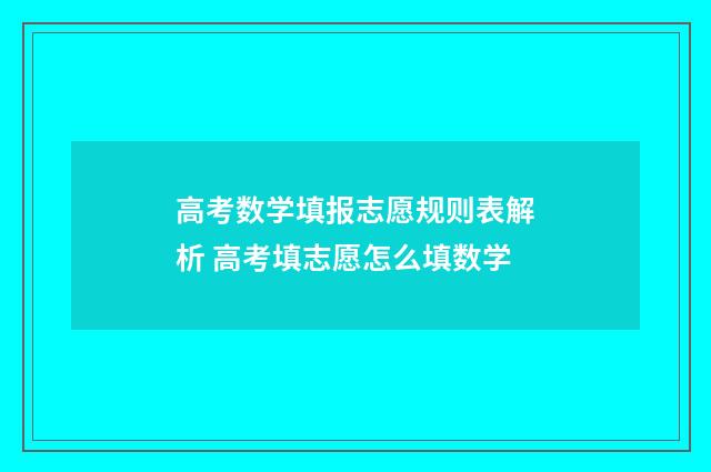 高考数学填报志愿规则表解析 高考填志愿怎么填数学