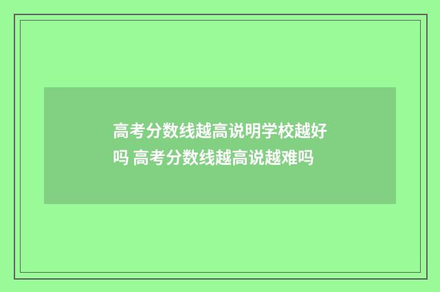 高考分数线越高说明学校越好吗 高考分数线越高说越难吗