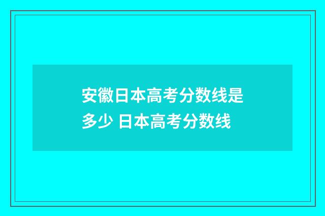 安徽日本高考分数线是多少 日本高考分数线
