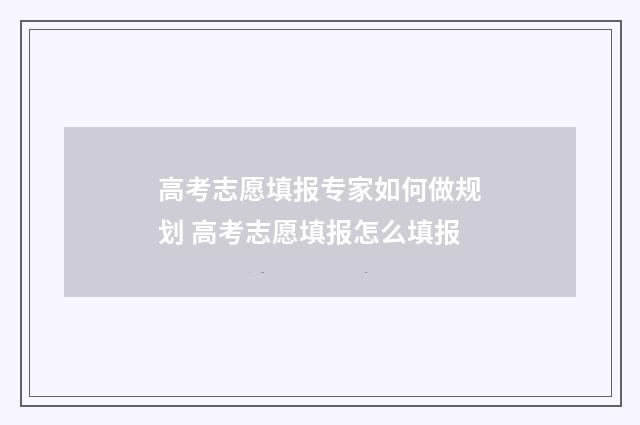 高考志愿填报专家如何做规划 高考志愿填报怎么填报