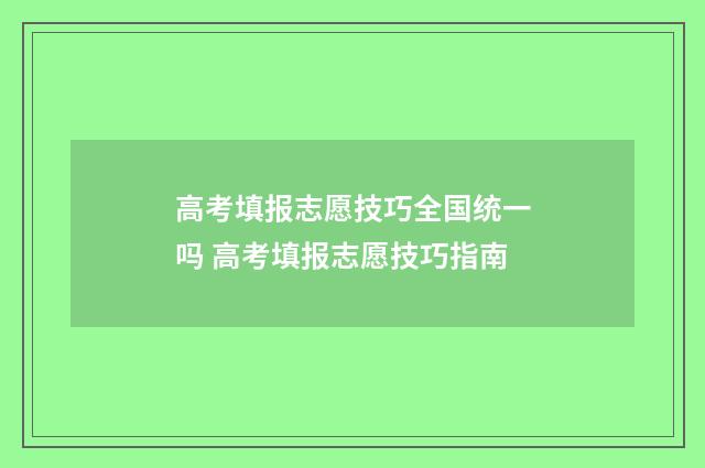 高考填报志愿技巧全国统一吗 高考填报志愿技巧指南