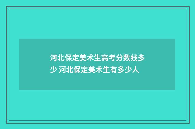 河北保定美术生高考分数线多少 河北保定美术生有多少人