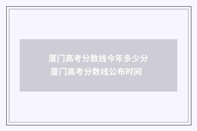 厦门高考分数线今年多少分 厦门高考分数线公布时间