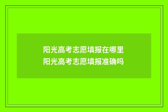 阳光高考志愿填报在哪里 阳光高考志愿填报准确吗