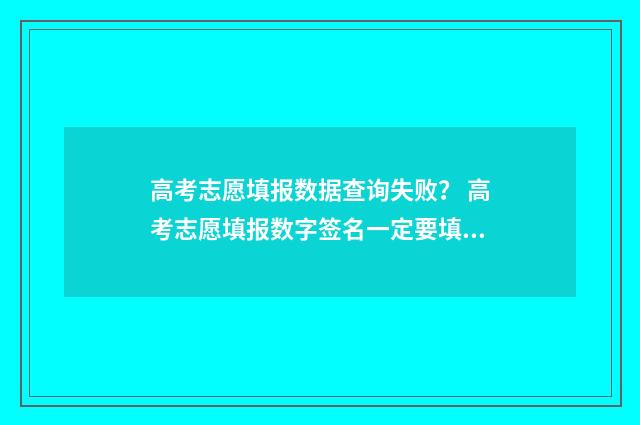 高考志愿填报数据查询失败？ 高考志愿填报数字签名一定要填吗