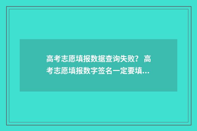 高考志愿填报数据查询失败？ 高考志愿填报数字签名一定要填吗