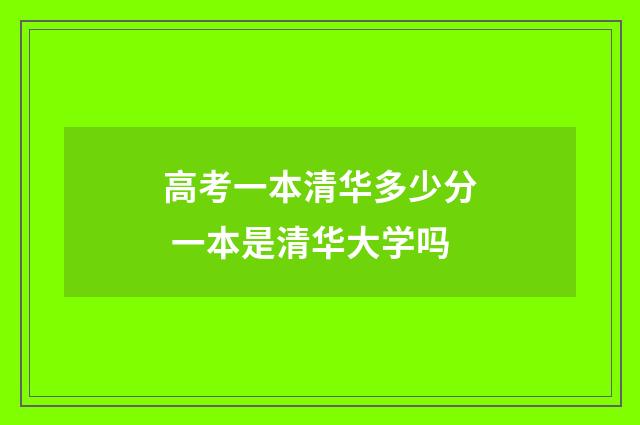 高考一本清华多少分 一本是清华大学吗