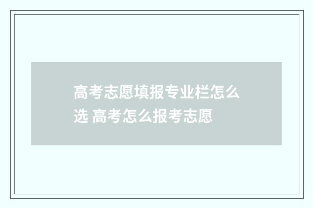 高考志愿填报专业栏怎么选 高考怎么报考志愿