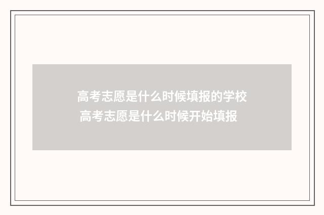 高考志愿是什么时候填报的学校 高考志愿是什么时候开始填报