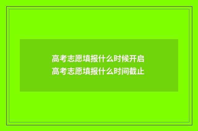 高考志愿填报什么时候开启 高考志愿填报什么时间截止