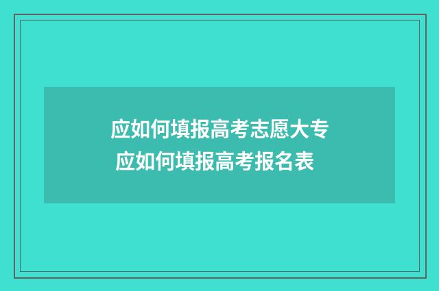 应如何填报高考志愿大专 应如何填报高考报名表