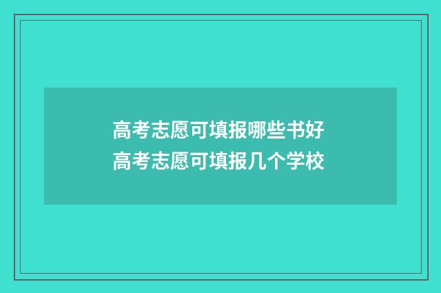 高考志愿可填报哪些书好 高考志愿可填报几个学校