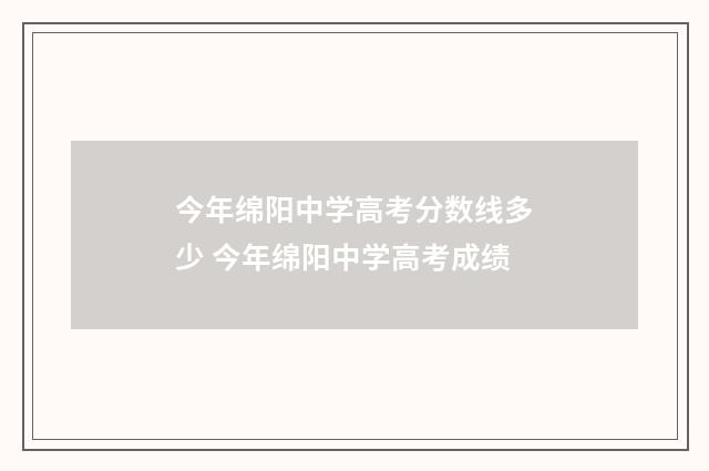今年绵阳中学高考分数线多少 今年绵阳中学高考成绩