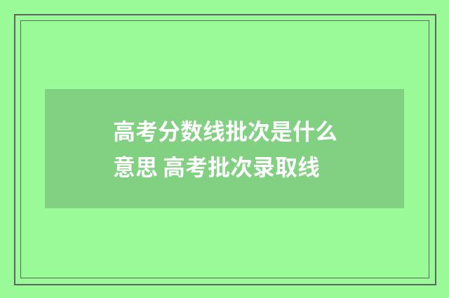 高考分数线批次是什么意思 高考批次录取线
