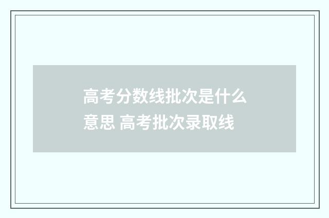 高考分数线批次是什么意思 高考批次录取线