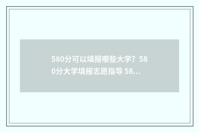 580分可以填报哪些大学？580分大学填报志愿指导 580分可以填报哪些非军类大学