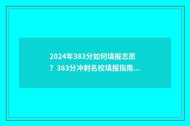 2024年383分如何填报志愿？383分冲刺名校填报指南 2024年考大学要多少分?