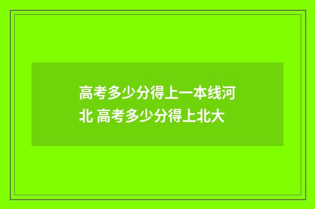 高考多少分得上一本线河北 高考多少分得上北大
