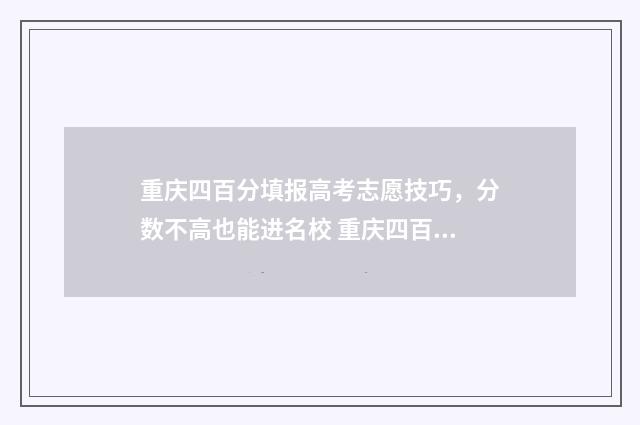 重庆四百分填报高考志愿技巧，分数不高也能进名校 重庆四百分可以上什么高中