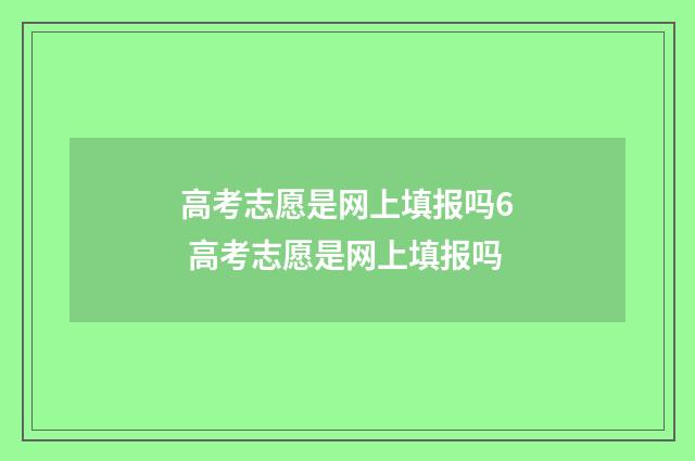 高考志愿是网上填报吗6 高考志愿是网上填报吗