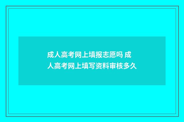 成人高考网上填报志愿吗 成人高考网上填写资料审核多久