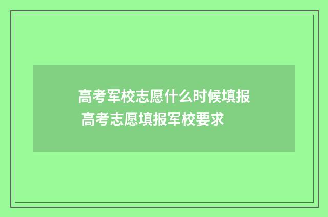 高考军校志愿什么时候填报 高考志愿填报军校要求