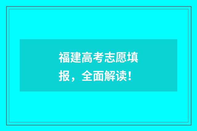 福建高考志愿填报，全面解读！