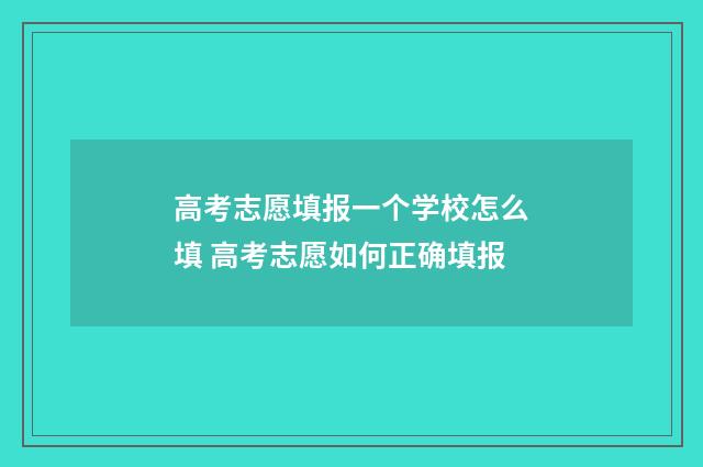 高考志愿填报一个学校怎么填 高考志愿如何正确填报
