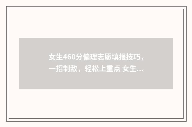 女生460分偏理志愿填报技巧，一招制敌，轻松上重点 女生偏理科