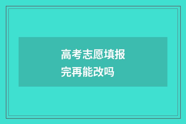 高考志愿填报完再能改吗